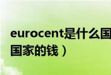 eurocent是什么國家的錢（eurocent是哪個(gè)國家的錢）