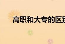 高職和大專的區(qū)別是什么（哪個(gè)更好）