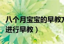 八個月寶寶的早教方法(如何對八個月的寶寶進行早教)