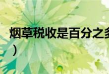 煙草稅收是百分之多少（煙草稅收是百分之幾）