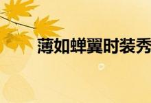 薄如蟬翼時(shí)裝秀（薄如蟬翼的意思）