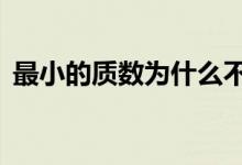最小的質(zhì)數(shù)為什么不是1(最小的質(zhì)數(shù)是幾)