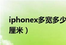 iphonex多寬多少厘米（iphonex多長(zhǎng)多少厘米）