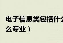 電子信息類包括什么專業(yè)（電子信息類包括什么專業(yè)）
