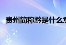 貴州簡(jiǎn)稱黔是什么意思（貴州簡(jiǎn)稱念什么）
