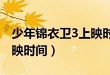 少年錦衣衛(wèi)3上映時(shí)間2021（少年錦衣衛(wèi)3上映時(shí)間）