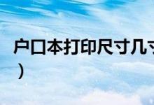 戶口本打印尺寸幾寸（戶口本打印尺寸是多少）