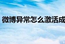 微博異常怎么激活成功（微博異常怎么激活）