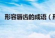 形容唇齒的成語(yǔ)（形容唇齒的成語(yǔ)有哪些）