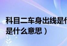 科目二車身出線是什么情況（科目二車身出線是什么意思）