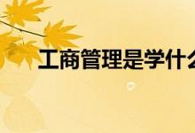 工商管理是學(xué)什么的（出來(lái)能干什么）