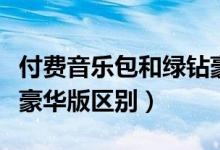 付費音樂包和綠鉆豪華版（付費音樂包和綠鉆豪華版區(qū)別）