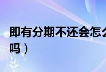 即有分期不還會怎么樣（即有分期不還會坐牢嗎）