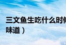 三文魚生吃什么時(shí)候開始的（三文魚生吃什么味道）