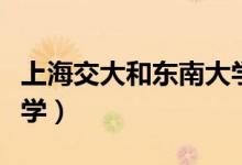 上海交大和東南大學(xué)（上海交東大學(xué)是哪個大學(xué)）