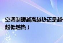 空調(diào)制暖越高越熱還是越低越熱（空調(diào)制熱是越高越熱還是越低越熱）
