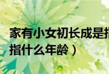 家有小女初長成是指多大孩子（小女初長成是指什么年齡）