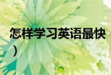 怎樣學(xué)習(xí)英語最快（快速提高英語成績(jī)的方法）