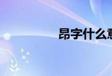 昂字什么意思（昂組詞）