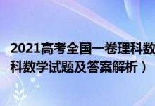 2021高考全國一卷理科數學答案解析（2021全國1卷高考理科數學試題及答案解析）