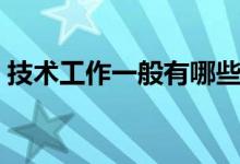 技術(shù)工作一般有哪些（技術(shù)工作一般有哪些）