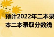 預(yù)計(jì)2022年二本錄取分?jǐn)?shù)線（預(yù)測(cè)2022年一本二本錄取分?jǐn)?shù)線）