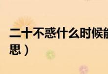 二十不惑什么時(shí)候能免費(fèi)看（二十不惑什么意思）