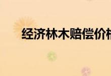經(jīng)濟(jì)林木賠償價格（經(jīng)濟(jì)林木有哪些）
