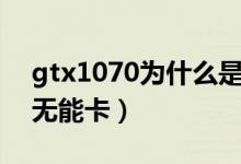 gtx1070為什么是神卡（gtx1070為什么叫無(wú)能卡）