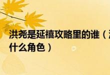 洪堯是延禧攻略里的誰（洪堯在延禧攻略電視劇里面演的是什么角色）