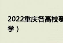 2022重慶各高校寒假開(kāi)學(xué)時(shí)間（什么時(shí)候開(kāi)學(xué)）