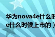華為nova4e什么時(shí)候可以買(mǎi)到（華為nova4e什么時(shí)候上市的）
