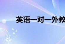 英語一對一外教哪家好（怎么選擇）