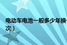 電動(dòng)車電池一般多少年換一次（電動(dòng)車電池需要幾年更換一次）