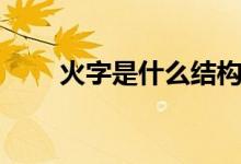火字是什么結構（火字是什么結構）
