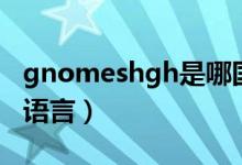 gnomeshgh是哪國語言（gnomeshgh哪國語言）
