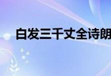 白發(fā)三千丈全詩朗誦(白發(fā)三千丈全詩)