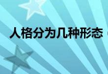 人格分為幾種形態(tài)（人格分為幾種類(lèi)型呢）