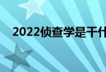 2022偵查學(xué)是干什么的（就業(yè)前景如何）