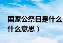 國家公祭日是什么日子2017(國家公祭日是什么意思)
