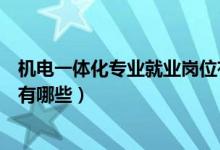 機(jī)電一體化專業(yè)就業(yè)崗位有哪些（機(jī)電一體化專業(yè)就業(yè)崗位有哪些）