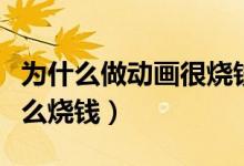 為什么做動(dòng)畫很燒錢（電影動(dòng)畫特效為什么那么燒錢）