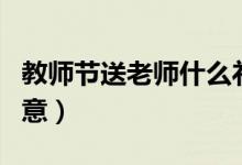 教師節(jié)送老師什么禮物（送哪些禮物比較有創(chuàng)意）