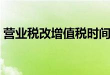 營業(yè)稅改增值稅時間（營業(yè)稅改增值稅時間）