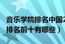 音樂(lè)學(xué)院排名中國(guó)2021（2022中國(guó)音樂(lè)學(xué)院排名前十有哪些）