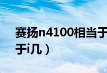 賽揚(yáng)n4100相當(dāng)于i5幾代（賽揚(yáng)n4100相當(dāng)于i幾）