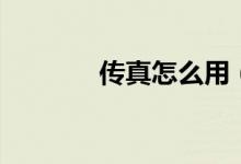 傳真怎么用(怎么使用傳真)