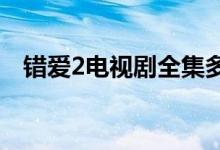 錯(cuò)愛2電視劇全集多少集（集數(shù)不算太多）