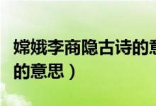 嫦娥李商隱古詩的意思簡單（嫦娥李商隱古詩的意思）