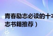 青春勵(lì)志必讀的十本書（學(xué)生必讀十本青春勵(lì)志書籍推薦）